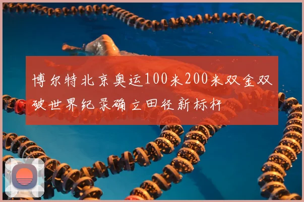 博尔特北京奥运100米200米双金双破世界纪录确立田径新标杆