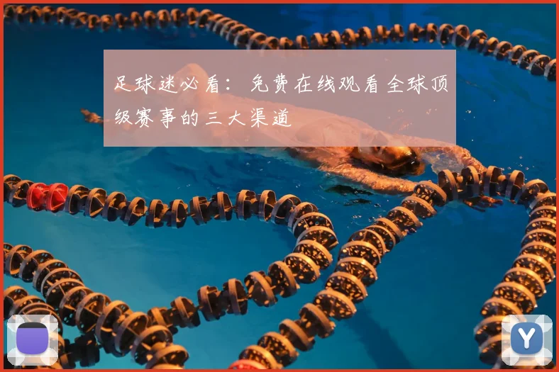 足球迷必看：免费在线观看全球顶级赛事的三大渠道
