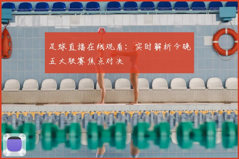 足球直播在线观看：实时解析今晚五大联赛焦点对决