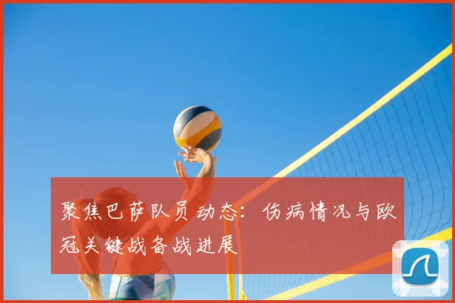 聚焦巴萨队员动态：伤病情况与欧冠关键战备战进展