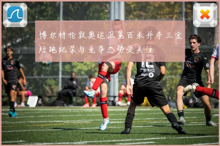 博尔特伦敦奥运卫冕百米并夺三金短跑纪录与竞争态势受关注