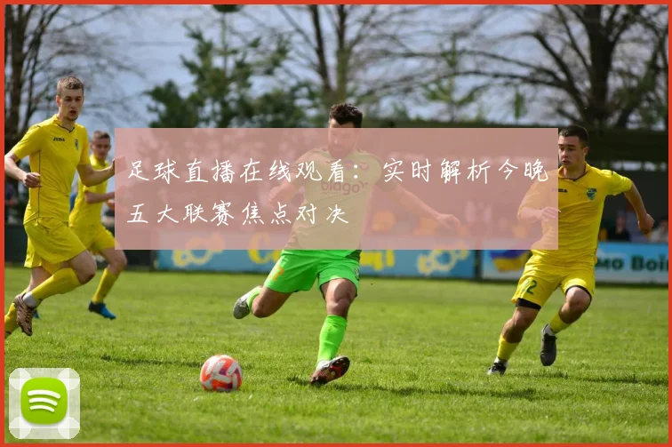足球直播在线观看：实时解析今晚五大联赛焦点对决