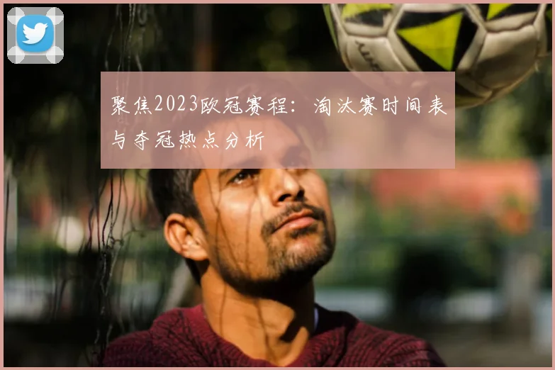 聚焦2023欧冠赛程：淘汰赛时间表与夺冠热点分析