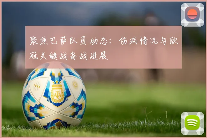 聚焦巴萨队员动态：伤病情况与欧冠关键战备战进展