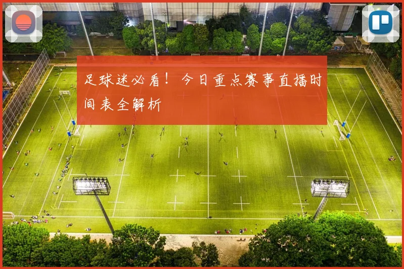 足球迷必看！今日重点赛事直播时间表全解析