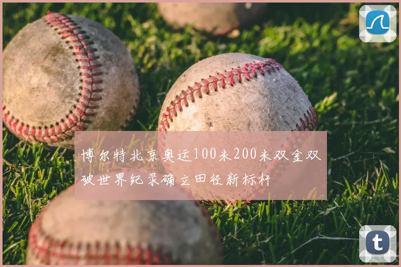 博尔特北京奥运100米200米双金双破世界纪录确立田径新标杆